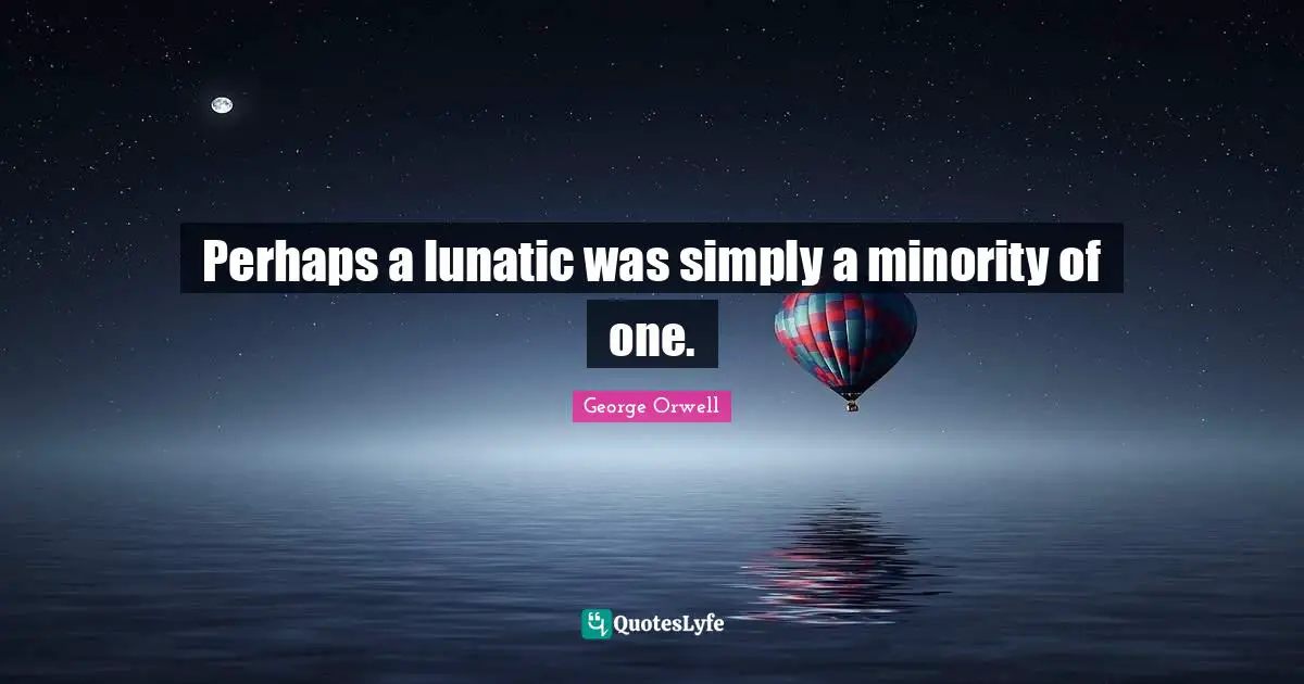 Perhaps a lunatic was simply a minority of one.