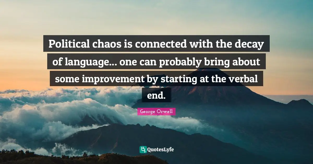 Political chaos is connected with the decay of language... one can probably bring about some improvement by starting at the verbal end.