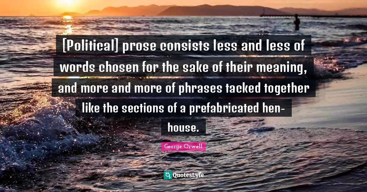 [Political] prose consists less and less of words chosen for the sake of their meaning, and more and more of phrases tacked together like the sections of a prefabricated hen-house.
