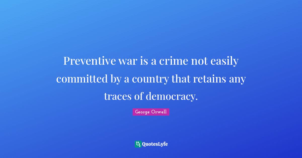 Preventive war is a crime not easily committed by a country that retains any traces of democracy.