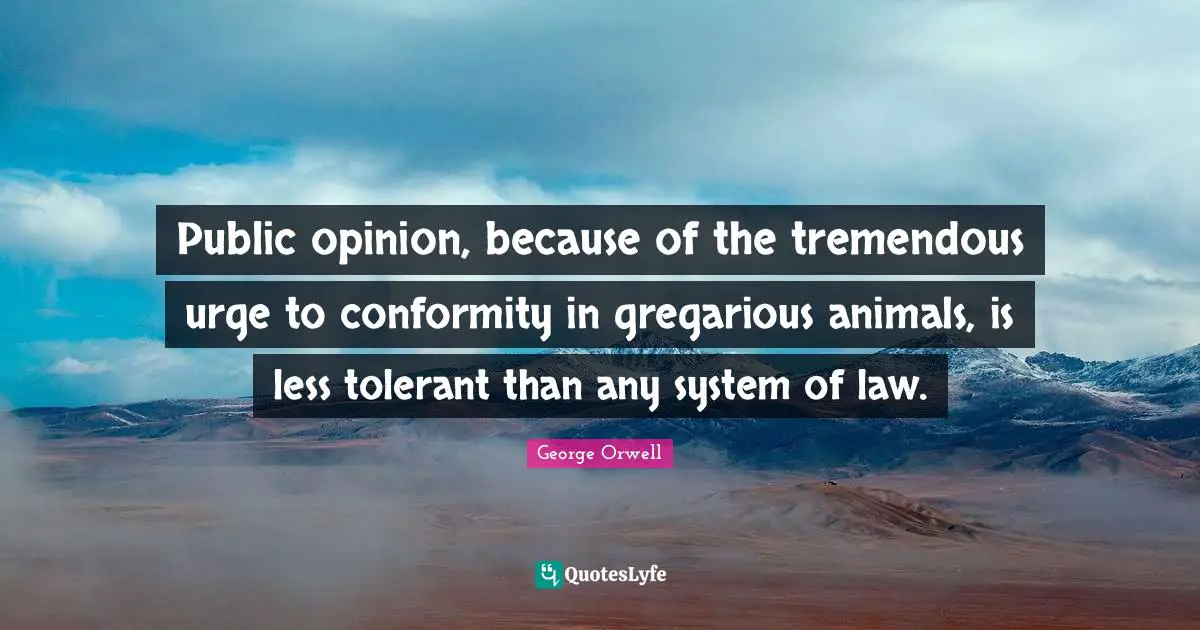 Public opinion, because of the tremendous urge to conformity in gregarious animals, is less tolerant than any system of law.