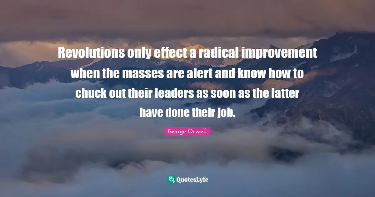 Revolutions only effect a radical improvement when the masses are alert and know how to chuck out their leaders as soon as the latter have done their job.
