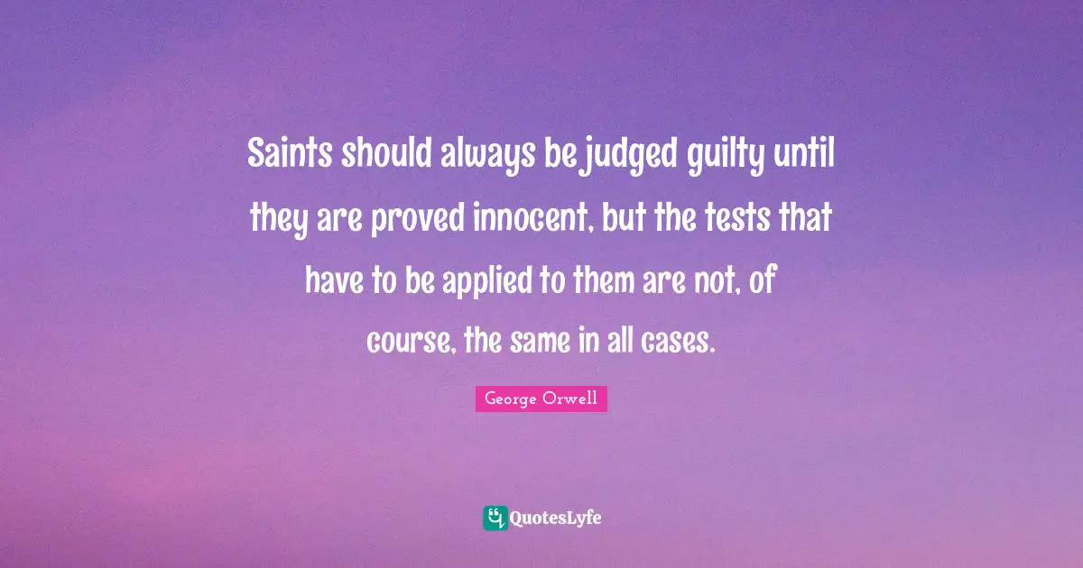 Saints should always be judged guilty until they are proved innocent, but the tests that have to be applied to them are not, of course, the same in all cases.