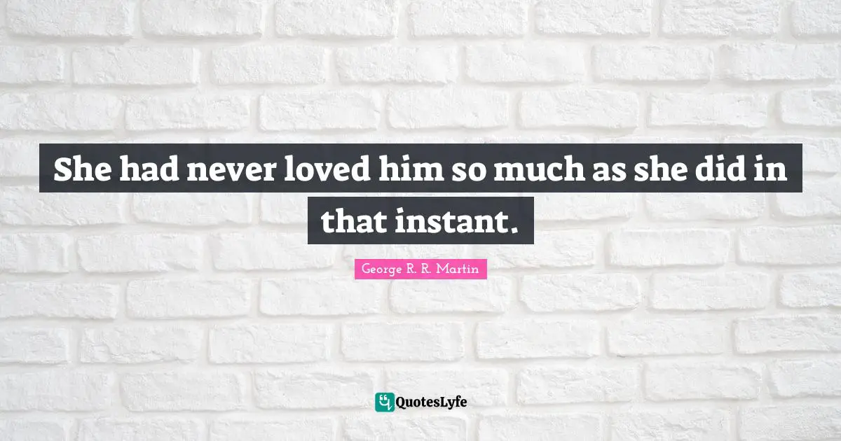 She had never loved him so much as she did in that instant.
