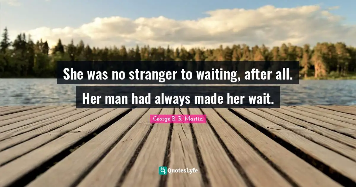 She was no stranger to waiting, after all. Her man had always made her wait.