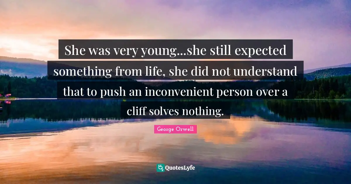 She was very young...she still expected something from life, she did not understand that to push an inconvenient person over a cliff solves nothing.