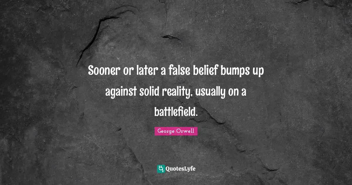 Bumps Quotes: "Sooner or later a false belief bumps up against solid reality, usually on a battlefield."