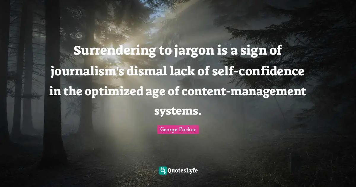 George Packer Quotes: "Surrendering to jargon is a sign of journalism's dismal lack of self-confidence in the optimized age of content-management systems."