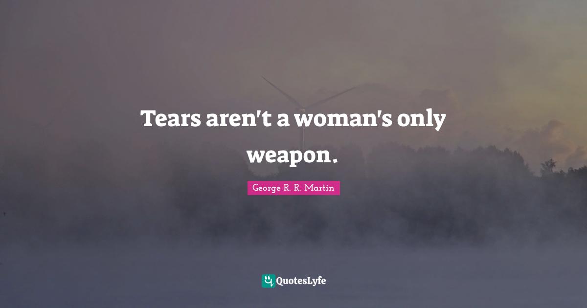 Tears aren't a woman's only weapon.