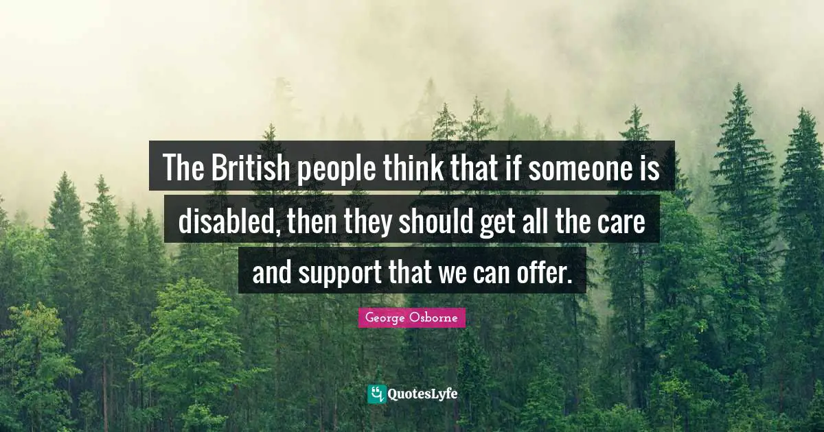 The British people think that if someone is disabled, then they should get all the care and support that we can offer.