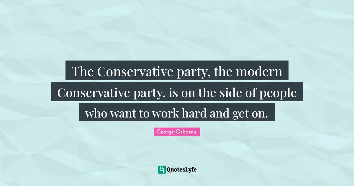 The Conservative party, the modern Conservative party, is on the side of people who want to work hard and get on.