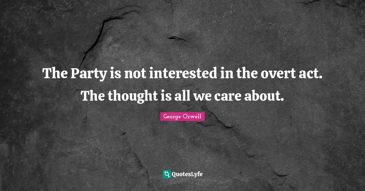 The Party is not interested in the overt act. The thought is all we care about.