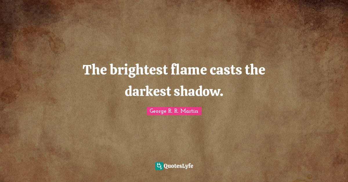 The brightest flame casts the darkest shadow.... Quote by R. R