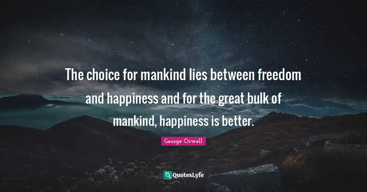 George Orwell Quotes: "The choice for mankind lies between freedom and happiness and for the great bulk of mankind, happiness is better."