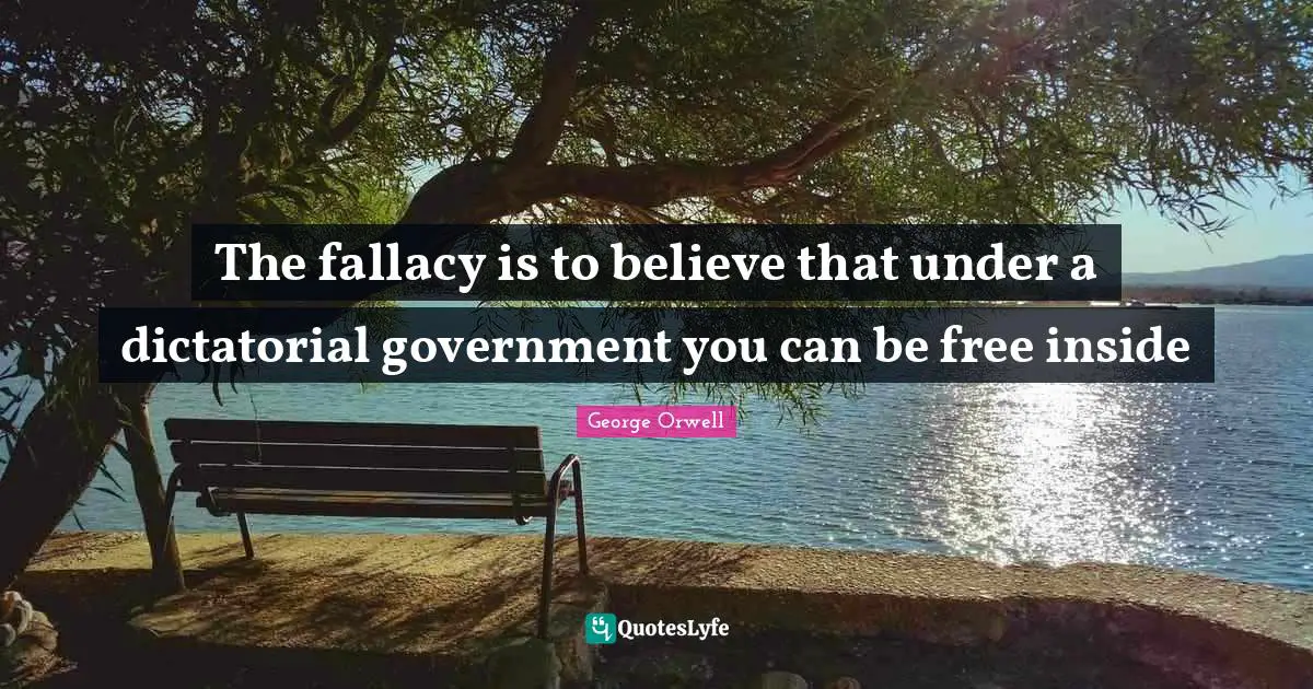 The fallacy is to believe that under a dictatorial government you can be free inside