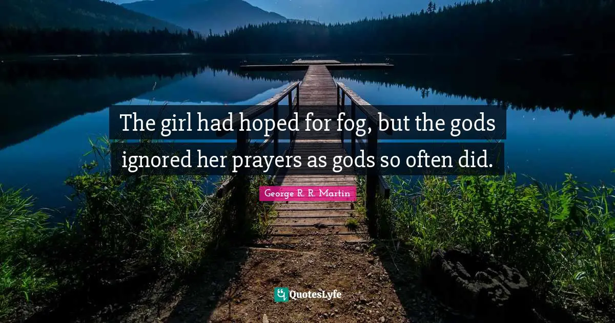 The girl had hoped for fog, but the gods ignored her prayers as gods so often did.