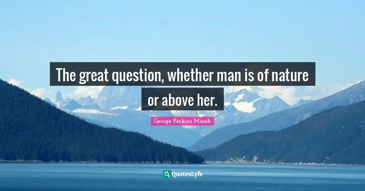 The great question, whether man is of nature or above her.