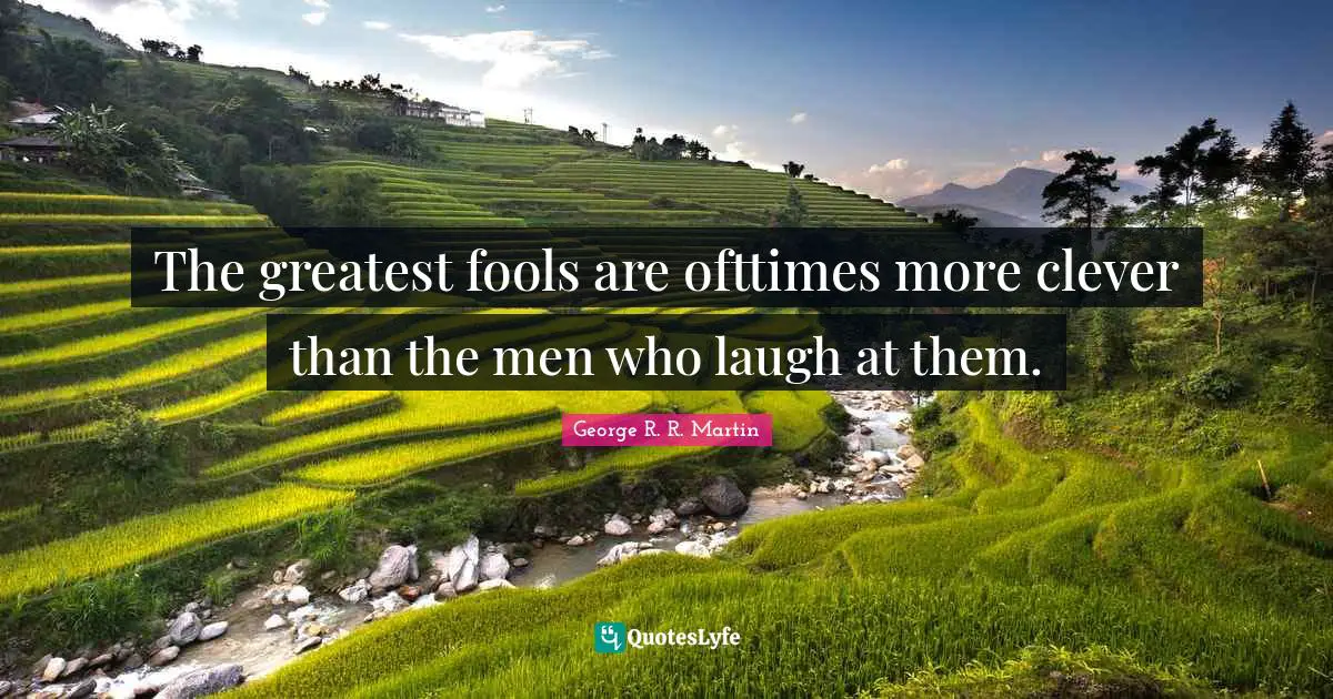 The greatest fools are ofttimes more clever than the men who laugh at them.
