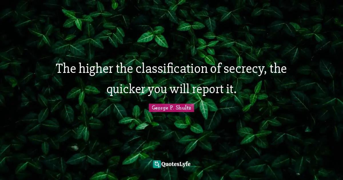 The higher the classification of secrecy, the quicker you will report it.