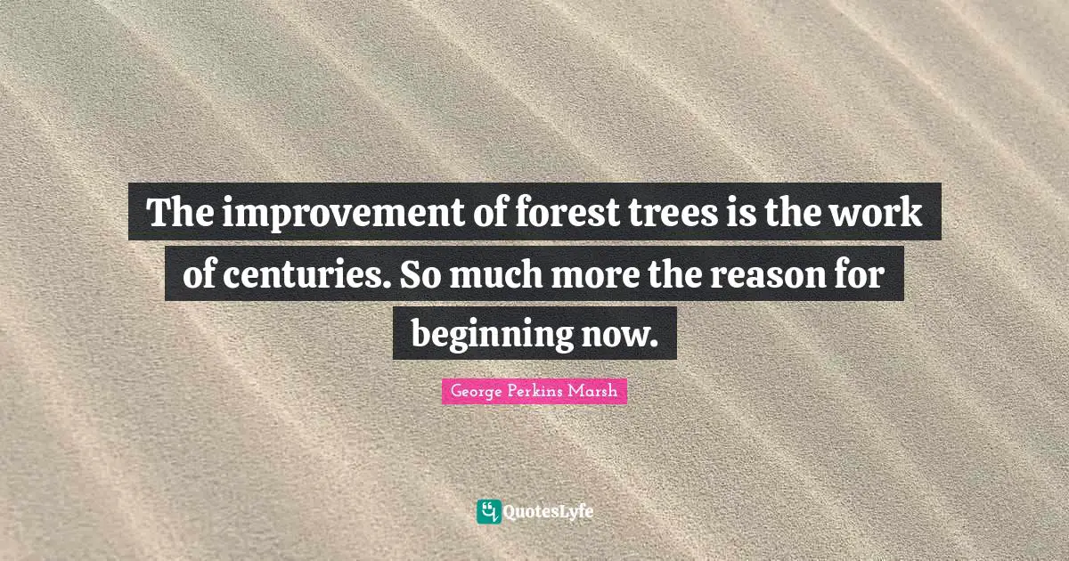 The improvement of forest trees is the work of centuries. So much more the reason for beginning now.