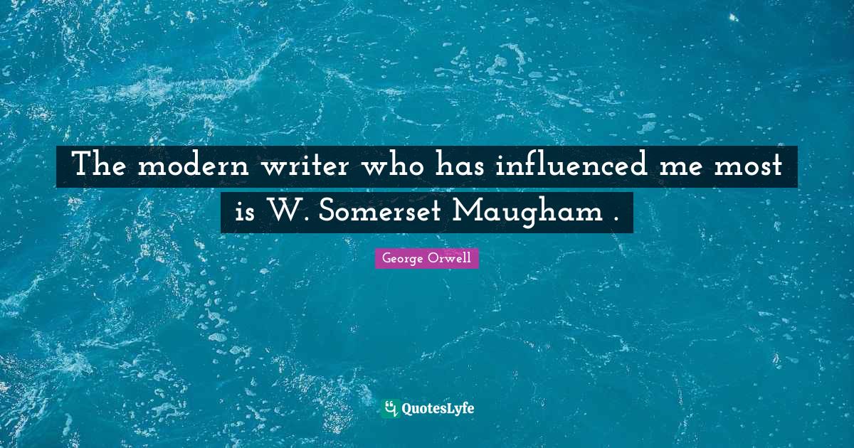 The modern writer who has influenced me most is W. Somerset Maugham