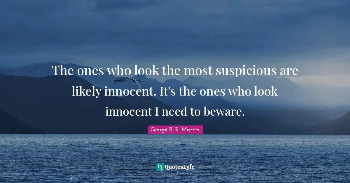 The ones who look the most suspicious are likely innocent. It's the ones who look innocent I need to beware.