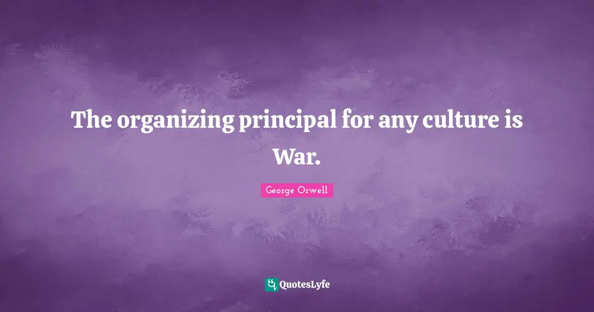 The organizing principal for any culture is War.