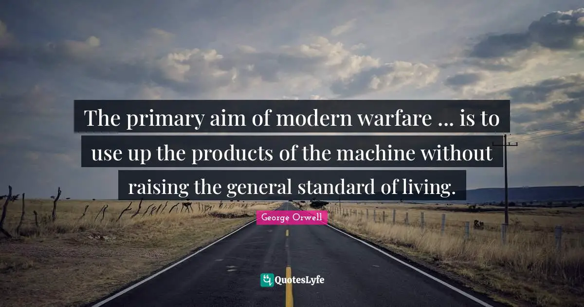 The primary aim of modern warfare ... is to use up the products of the machine without raising the general standard of living.