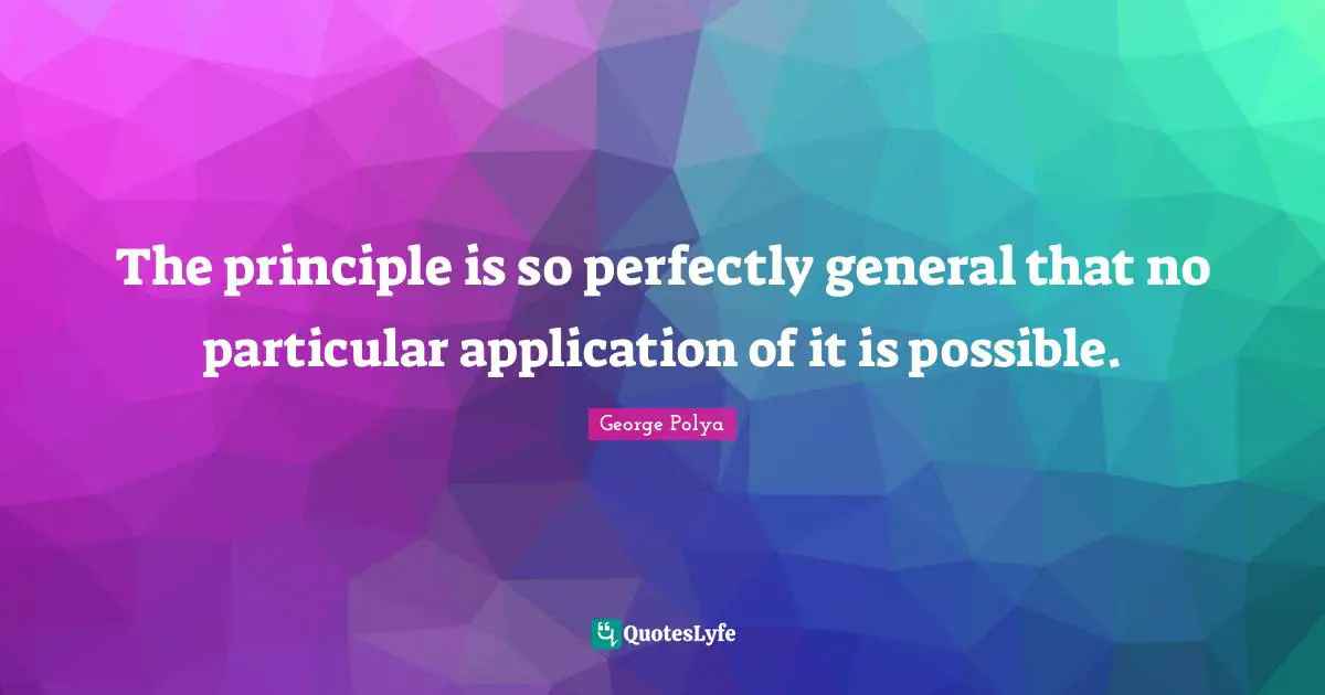 The principle is so perfectly general that no particular application of it is possible.