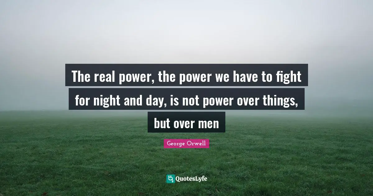 The real power, the power we have to fight for night and day, is not power over things, but over men