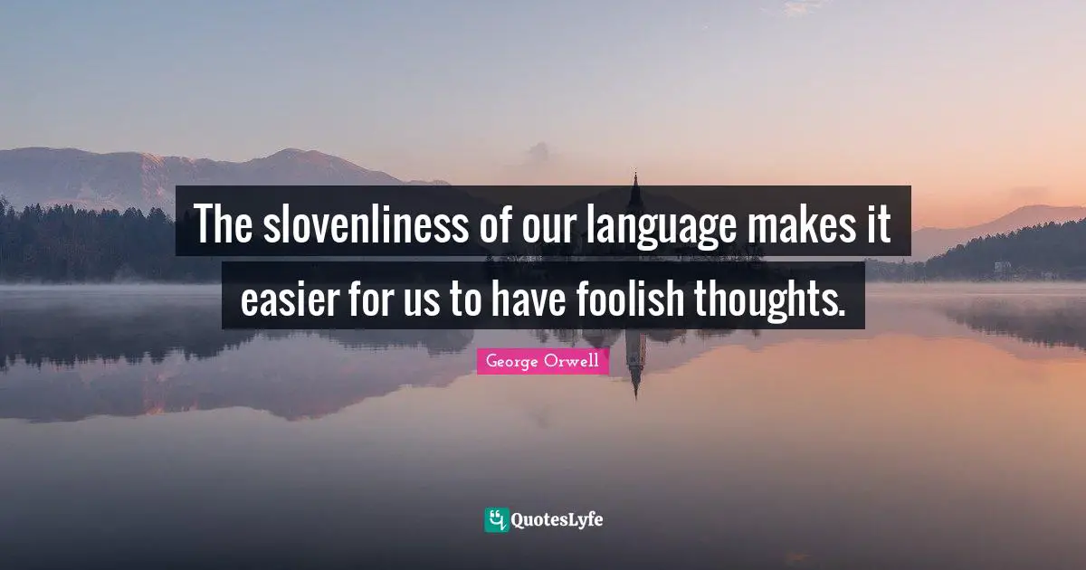 The slovenliness of our language makes it easier for us to have foolish thoughts.