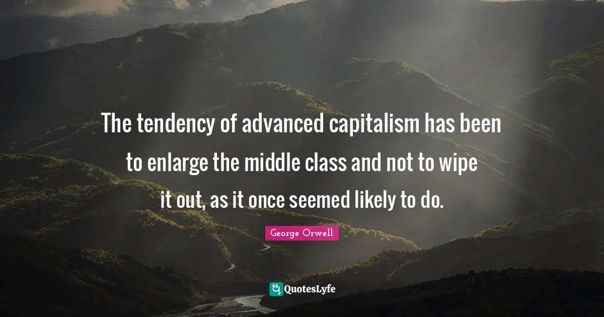 The tendency of advanced capitalism has been to enlarge the middle class and not to wipe it out, as it once seemed likely to do.