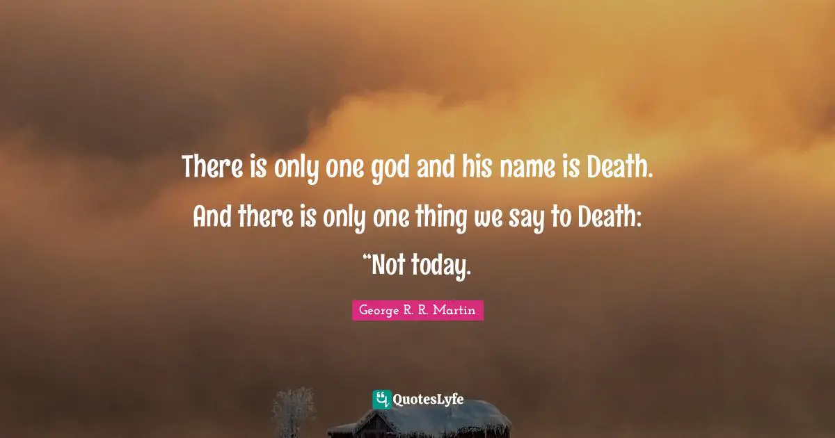 There is only one god and his name is Death. And there is only one thing we say to Death: “Not today.