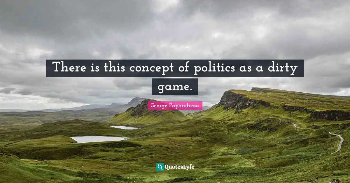 There is this concept of politics as a dirty game.