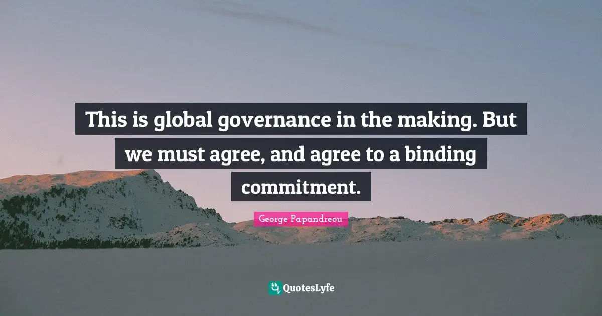 This is global governance in the making. But we must agree, and agree to a binding commitment.