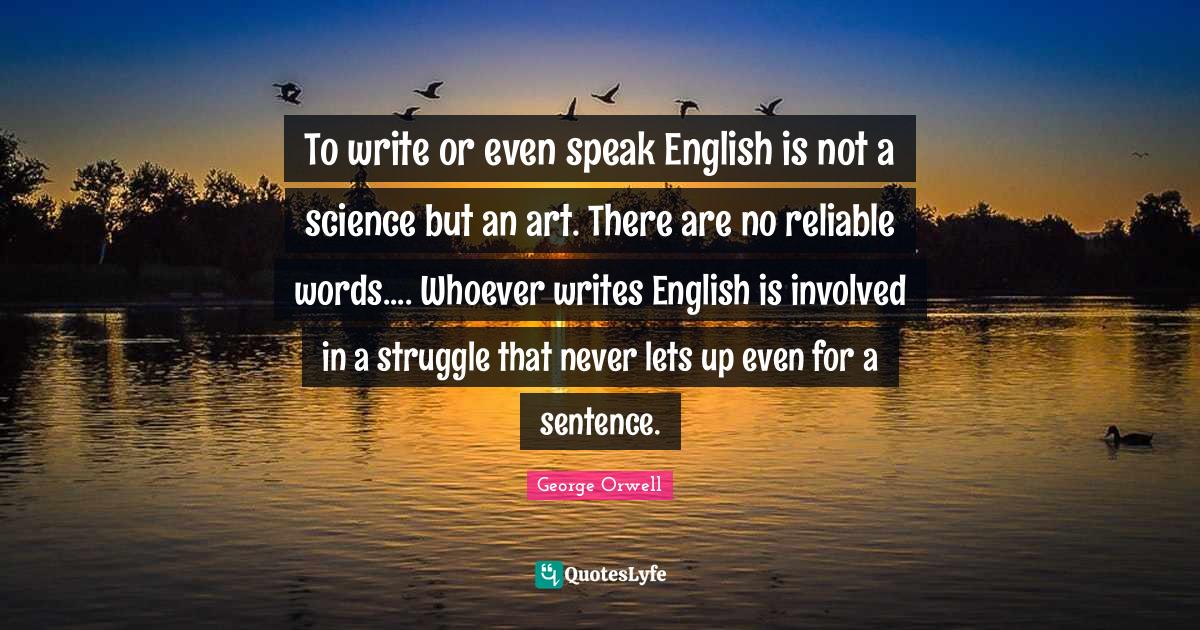 To write or even speak English is not a science but an art. There are
