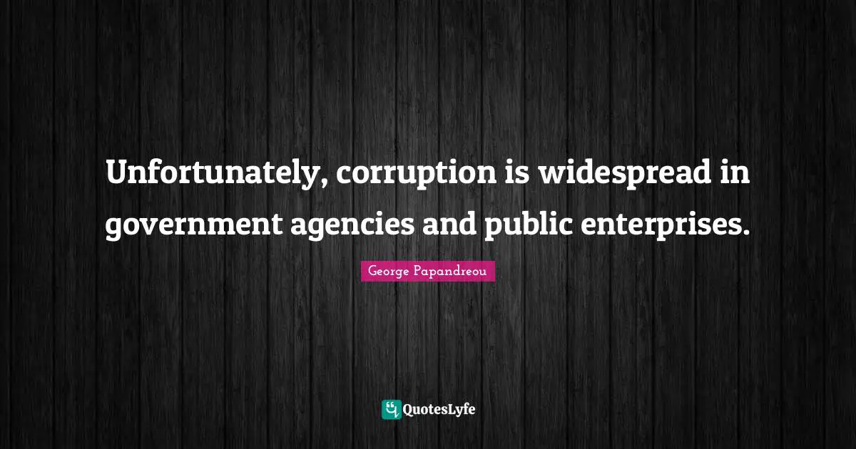 Unfortunately, corruption is widespread in government agencies and public enterprises.
