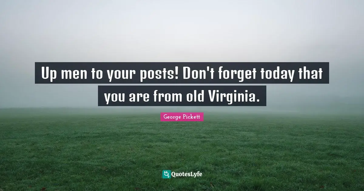 Up men to your posts! Don't forget today that you are from old Virginia.