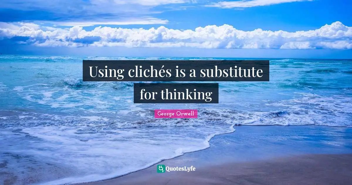 Using clichés is a substitute for thinking