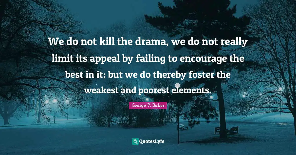 We do not kill the drama, we do not really limit its appeal by failing to encourage the best in it; but we do thereby foster the weakest and poorest elements.