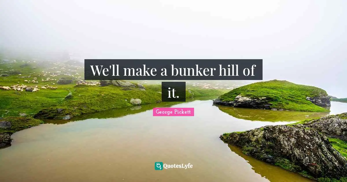 Hills Quotes: "We'll make a bunker hill of it."