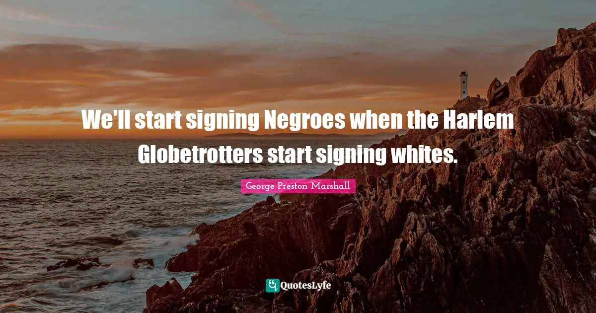 We'll start signing Negroes when the Harlem Globetrotters start signing whites.