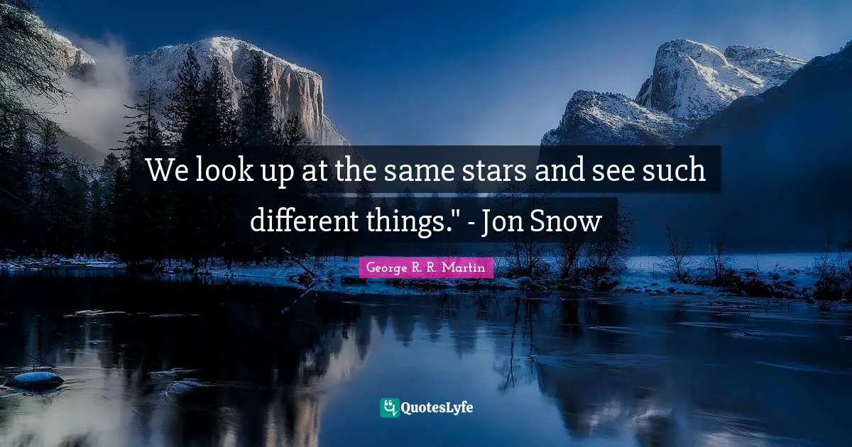 We look up at the same stars and see such different things." - Jon Snow