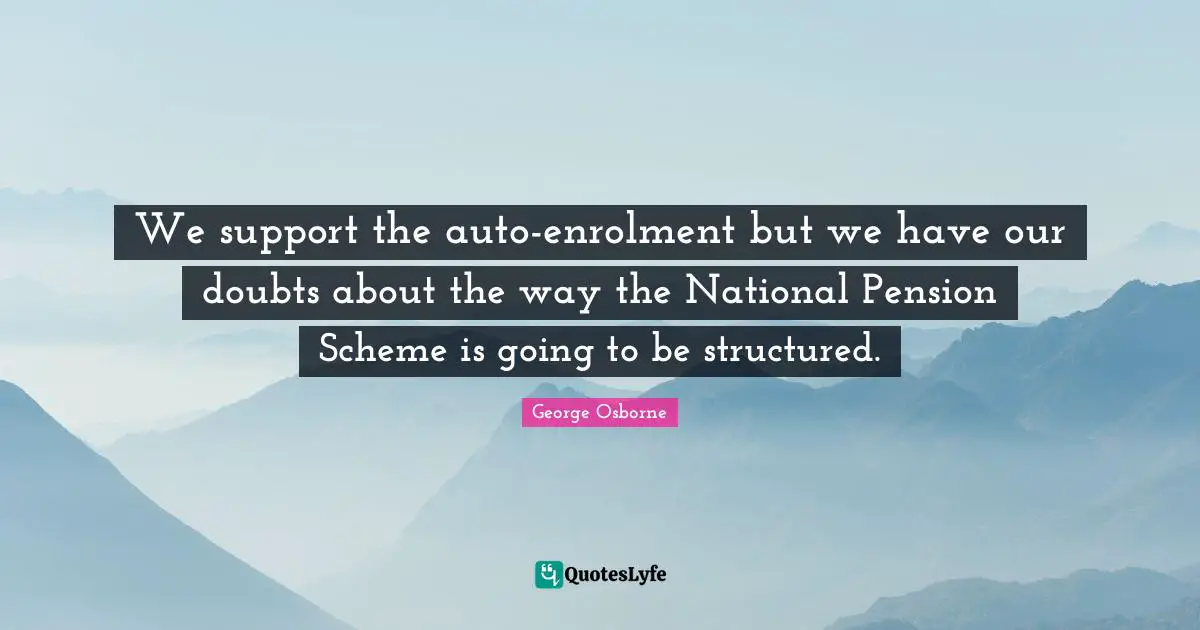 We support the auto-enrolment but we have our doubts about the way the National Pension Scheme is going to be structured.