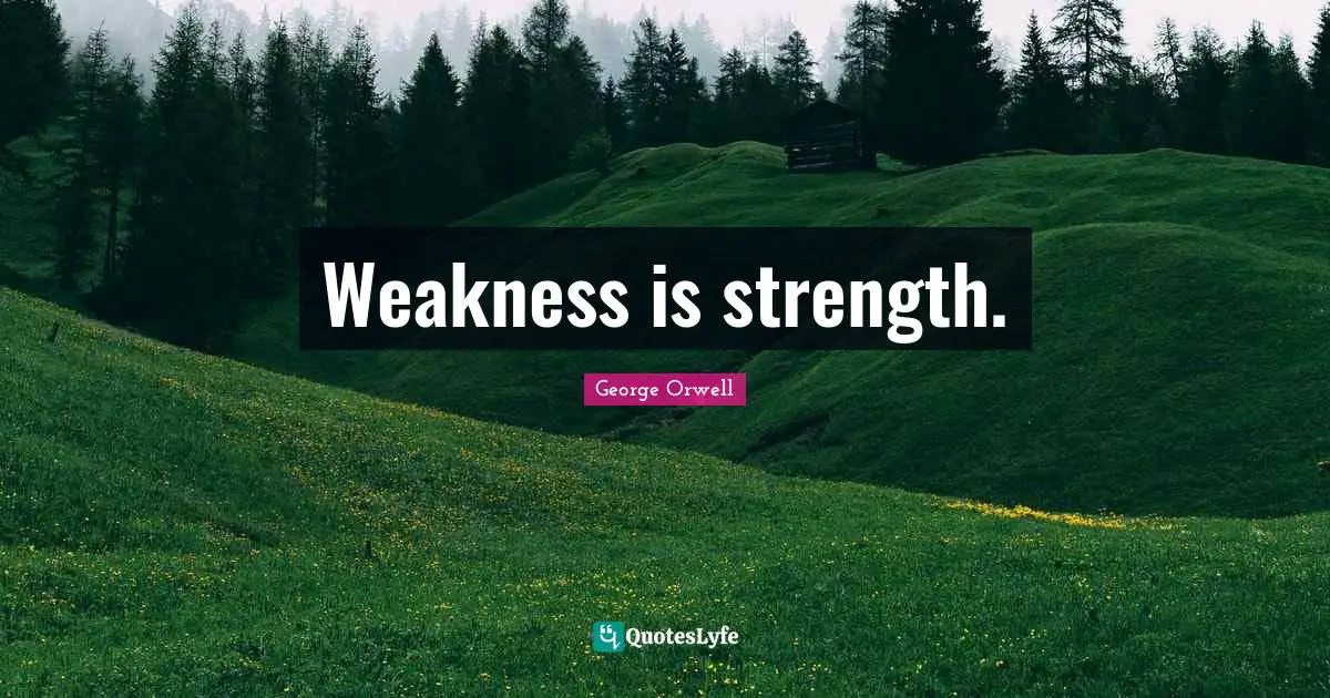Weakness is strength.