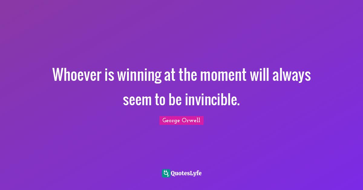 Invincible Quotes: "Whoever is winning at the moment will always seem to be invincible."