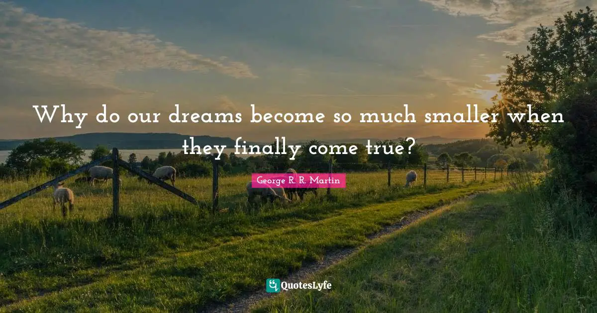 Why do our dreams become so much smaller when they finally come true?