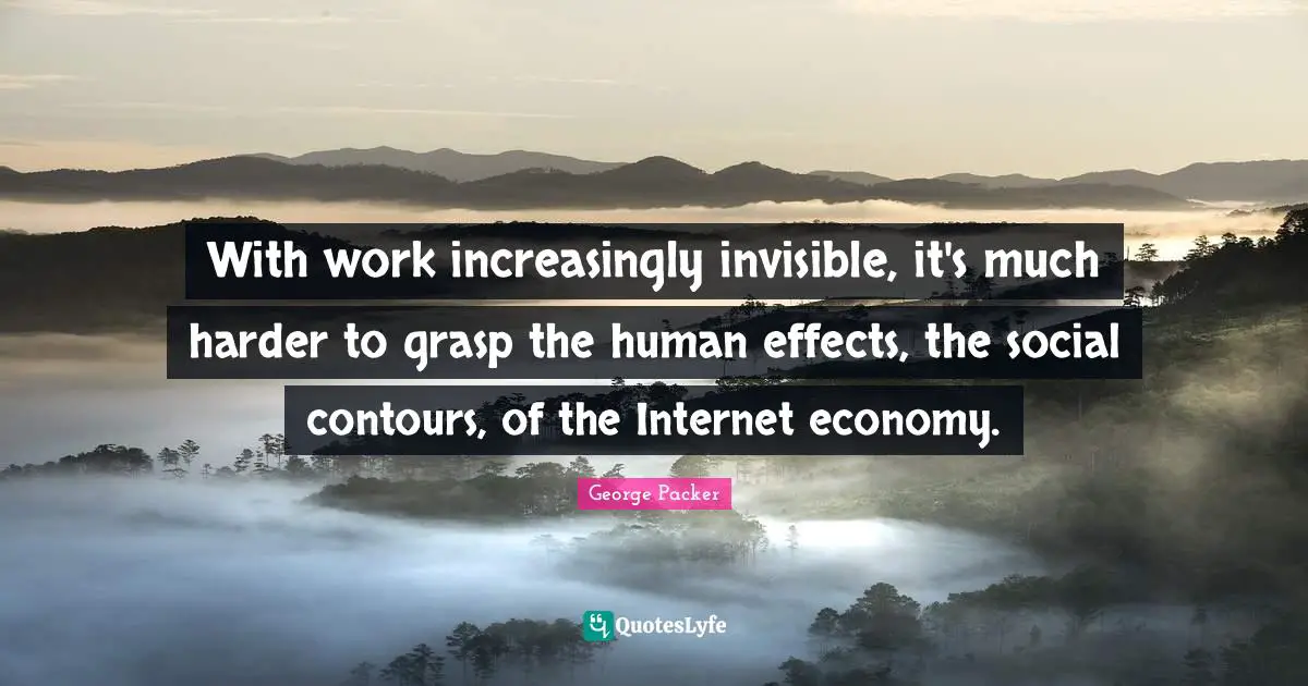 With work increasingly invisible, it's much harder to grasp the human effects, the social contours, of the Internet economy.