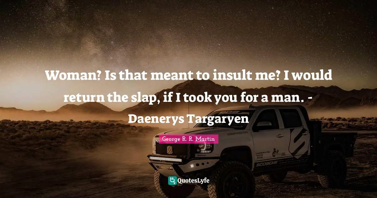 George R.R. Martin Quotes: "Woman? Is that meant to insult me? I would return the slap, if I took you for a man. - Daenerys Targaryen"