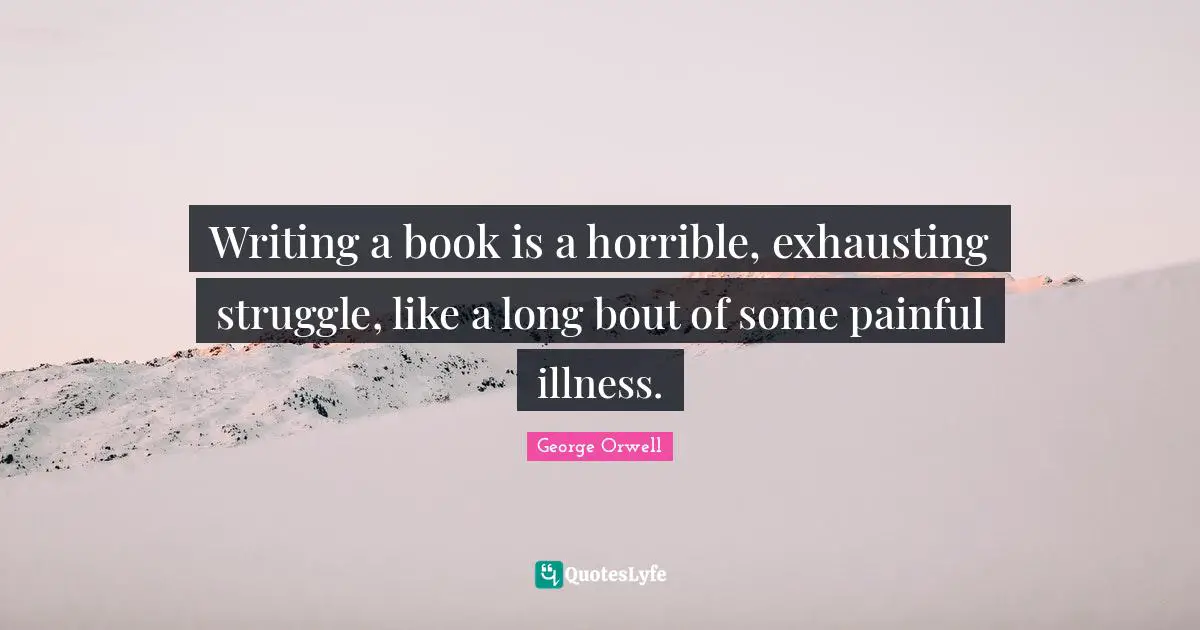 On Writing A Book Quotes: "Writing a book is a horrible, exhausting struggle, like a long bout of some painful illness."
